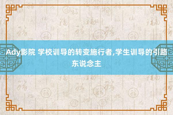 Ady影院 学校训导的转变施行者，学生训导的引路东说念主
