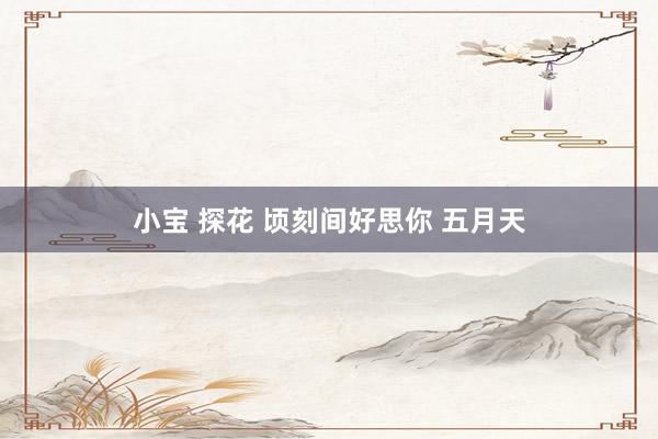 小宝 探花 顷刻间好思你 五月天