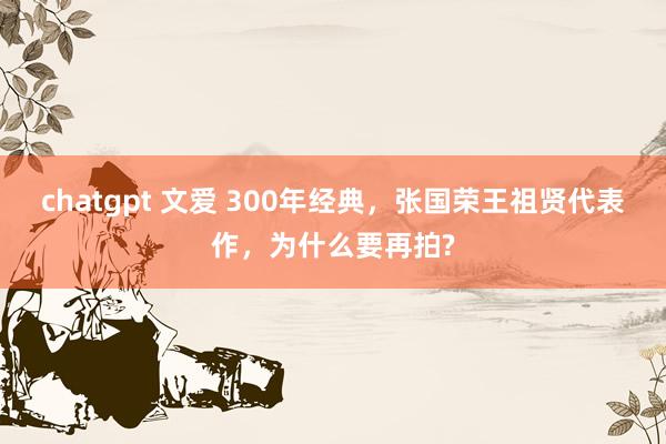 chatgpt 文爱 300年经典，张国荣王祖贤代表作，为什么要再拍?