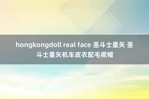 hongkongdoll real face 圣斗士星矢 圣斗士星矢机车皮衣配毛呢帽