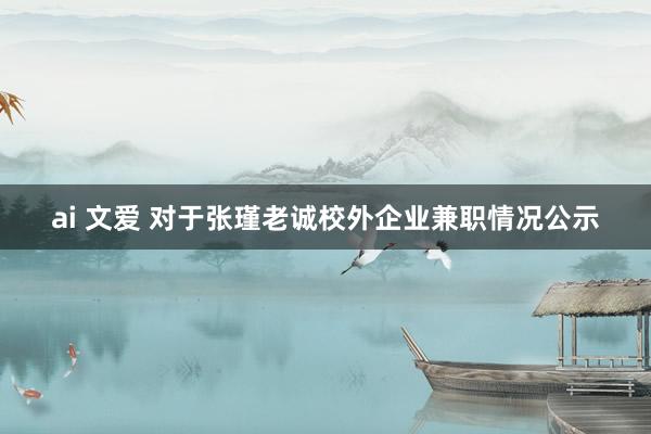 ai 文爱 对于张瑾老诚校外企业兼职情况公示
