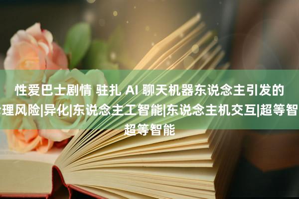性爱巴士剧情 驻扎 AI 聊天机器东说念主引发的伦理风险|异化|东说念主工智能|东说念主机交互|超等智能