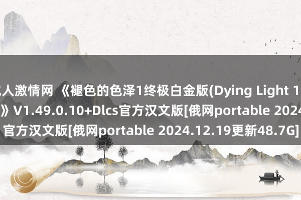 成人激情网 《褪色的色泽1终极白金版(Dying Light 1 Definitive Edition)》V1.49.0.10+Dlcs官方汉文版[俄网portable 2024.12.19更新48.7G]