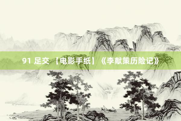 91 足交 【电影手纸】《李献策历险记》