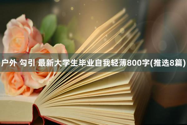 户外 勾引 最新大学生毕业自我轻薄800字(推选8篇)