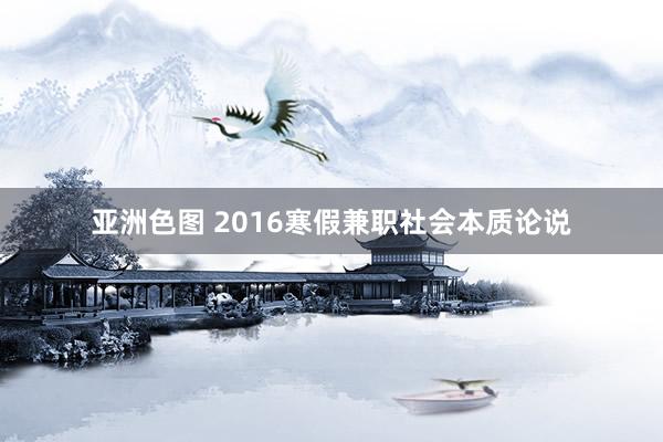 亚洲色图 2016寒假兼职社会本质论说