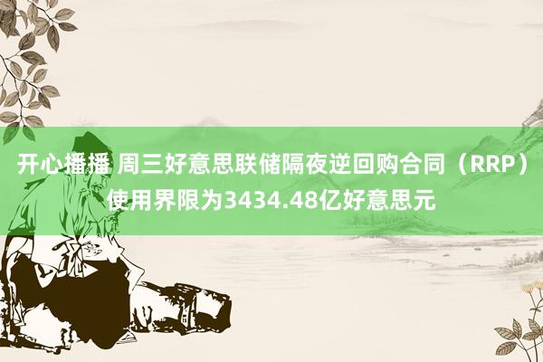 开心播播 周三好意思联储隔夜逆回购合同（RRP）使用界限为3434.48亿好意思元