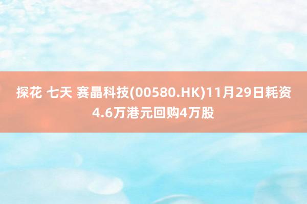探花 七天 赛晶科技(00580.HK)11月29日耗资4.6万港元回购4万股